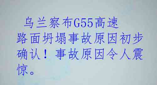  乌兰察布G55高速路面坍塌事故原因初步确认！事故原因令人震惊。