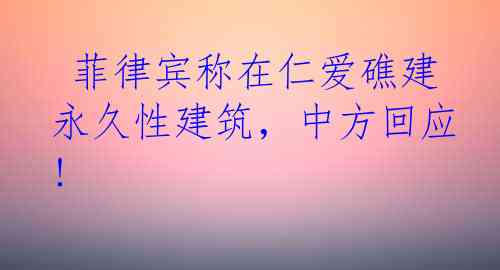  菲律宾称在仁爱礁建永久性建筑，中方回应!