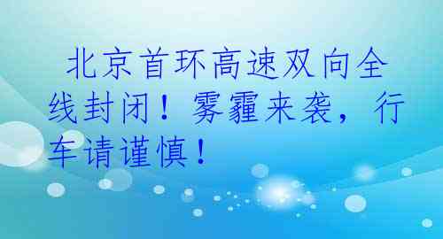  北京首环高速双向全线封闭！雾霾来袭，行车请谨慎！