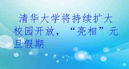  清华大学将持续扩大校园开放，“亮相”元旦假期