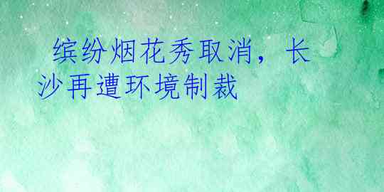  缤纷烟花秀取消，长沙再遭环境制裁