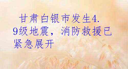  甘肃白银市发生4.9级地震，消防救援已紧急展开