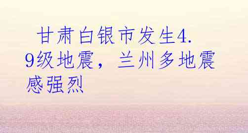  甘肃白银市发生4.9级地震，兰州多地震感强烈