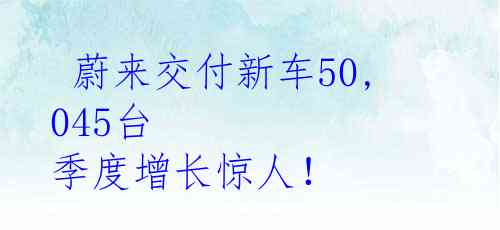  蔚来交付新车50,045台 季度增长惊人！