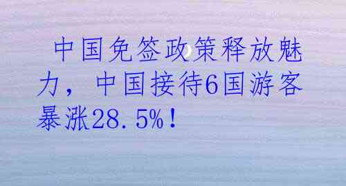  中国免签政策释放魅力，中国接待6国游客暴涨28.5%！