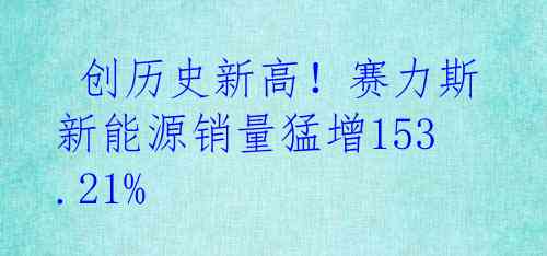  创历史新高！赛力斯新能源销量猛增153.21%