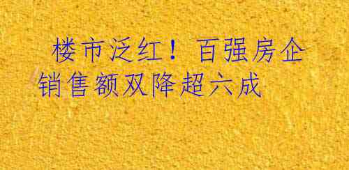  楼市泛红！百强房企销售额双降超六成