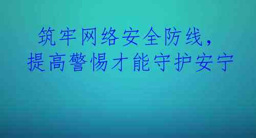  筑牢网络安全防线，提高警惕才能守护安宁