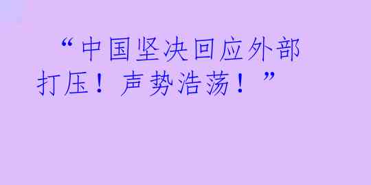  “中国坚决回应外部打压！声势浩荡！”