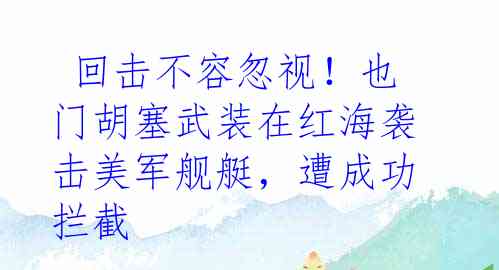  回击不容忽视！也门胡塞武装在红海袭击美军舰艇，遭成功拦截