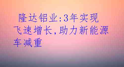  隆达铝业:3年实现飞速增长,助力新能源车减重