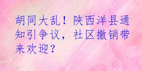 胡同大乱！陕西洋县通知引争议，社区撤销带来欢迎？