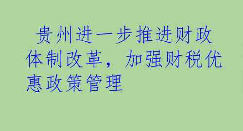  贵州进一步推进财政体制改革，加强财税优惠政策管理