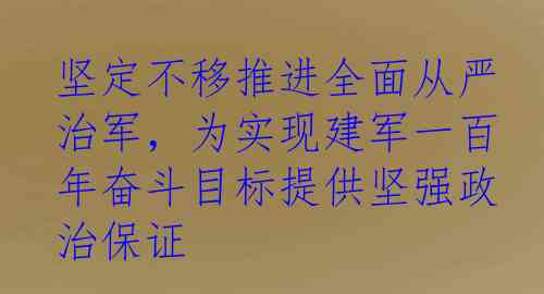 坚定不移推进全面从严治军，为实现建军一百年奋斗目标提供坚强政治保证