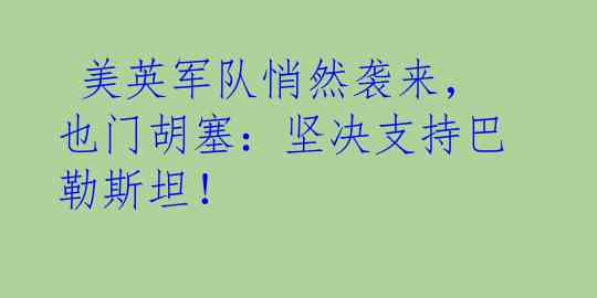  美英军队悄然袭来，也门胡塞：坚决支持巴勒斯坦！