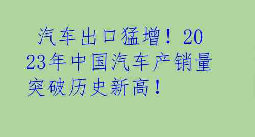  汽车出口猛增！2023年中国汽车产销量突破历史新高！