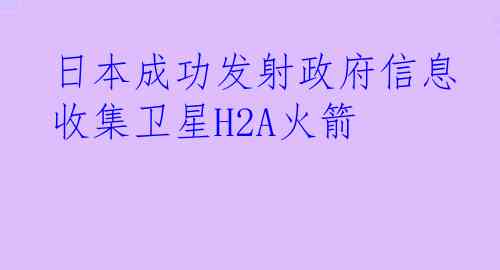 日本成功发射政府信息收集卫星H2A火箭