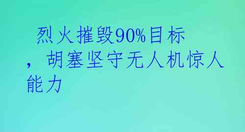  烈火摧毁90%目标，胡塞坚守无人机惊人能力