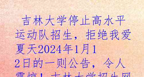  吉林大学停止高水平运动队招生，拒绝我爱夏天2024年1月12日的一则公告，令人震惊！吉林大学招生网发布的公告宣布，从2