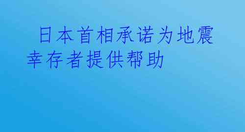  日本首相承诺为地震幸存者提供帮助