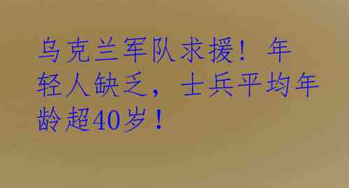 乌克兰军队求援! 年轻人缺乏，士兵平均年龄超40岁！