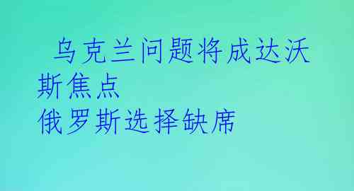  乌克兰问题将成达沃斯焦点 俄罗斯选择缺席