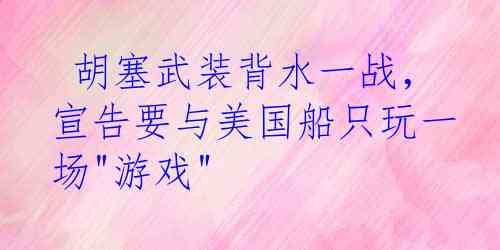  胡塞武装背水一战，宣告要与美国船只玩一场"游戏"