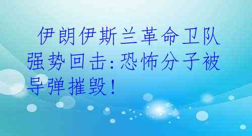  伊朗伊斯兰革命卫队强势回击:恐怖分子被导弹摧毁!