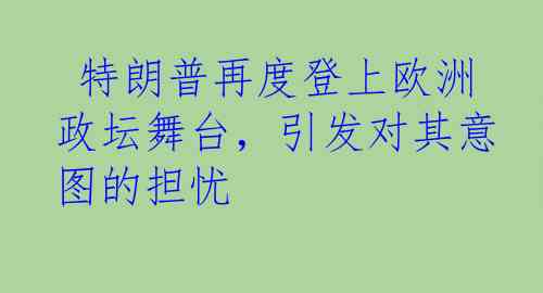  特朗普再度登上欧洲政坛舞台，引发对其意图的担忧