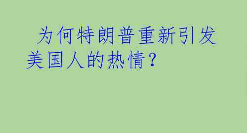  为何特朗普重新引发美国人的热情？