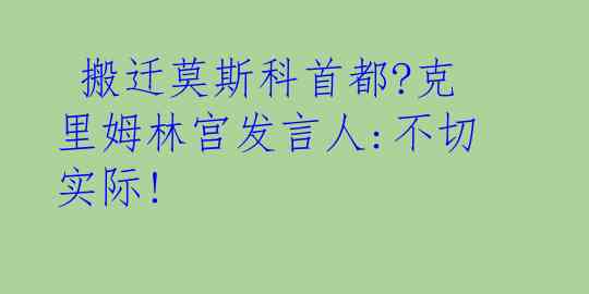  搬迁莫斯科首都?克里姆林宫发言人:不切实际!