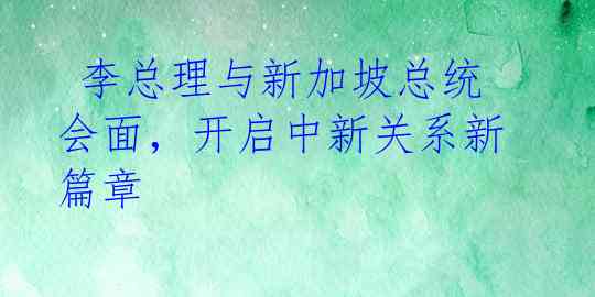  李总理与新加坡总统会面，开启中新关系新篇章