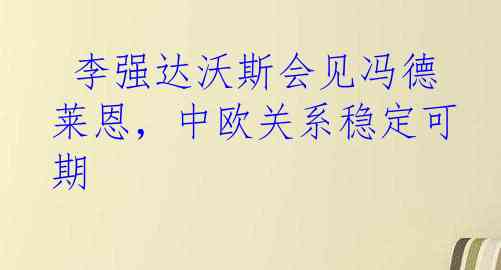  李强达沃斯会见冯德莱恩，中欧关系稳定可期