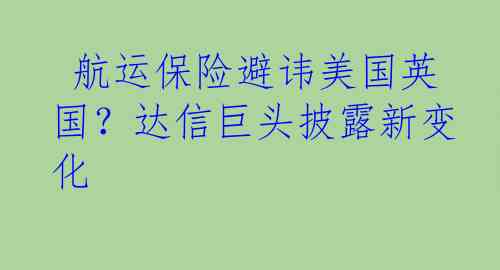  航运保险避讳美国英国？达信巨头披露新变化