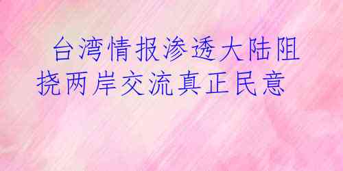  台湾情报渗透大陆阻挠两岸交流真正民意