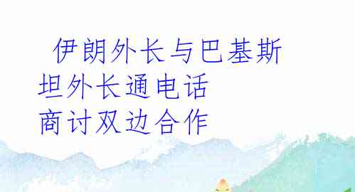  伊朗外长与巴基斯坦外长通电话 商讨双边合作