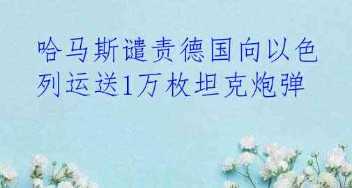 哈马斯谴责德国向以色列运送1万枚坦克炮弹