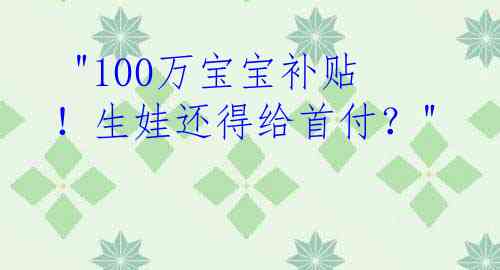  "100万宝宝补贴！生娃还得给首付？"