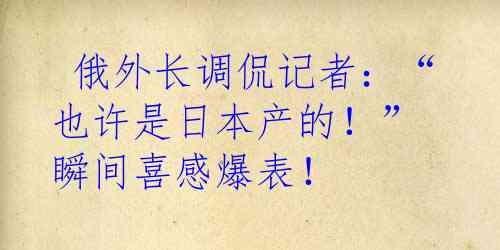  俄外长调侃记者：“也许是日本产的！” 瞬间喜感爆表！