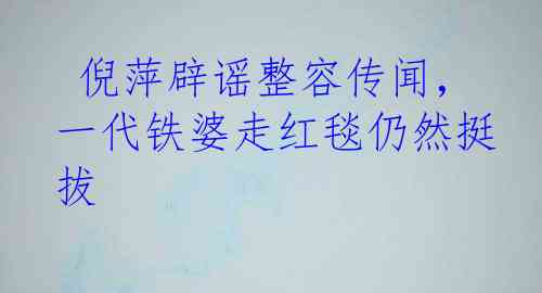  倪萍辟谣整容传闻，一代铁婆走红毯仍然挺拔