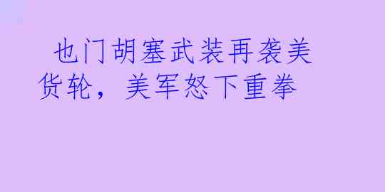  也门胡塞武装再袭美货轮，美军怒下重拳