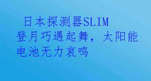  日本探测器SLIM登月巧遇起舞，太阳能电池无力哀鸣