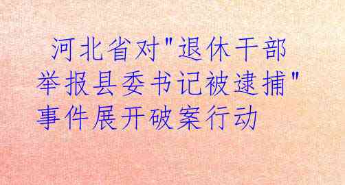  河北省对"退休干部举报县委书记被逮捕"事件展开破案行动