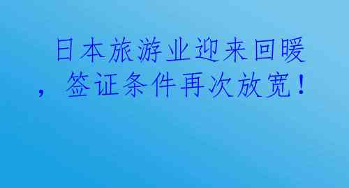  日本旅游业迎来回暖，签证条件再次放宽！