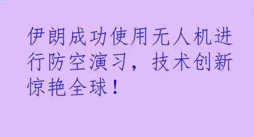 伊朗成功使用无人机进行防空演习，技术创新惊艳全球！