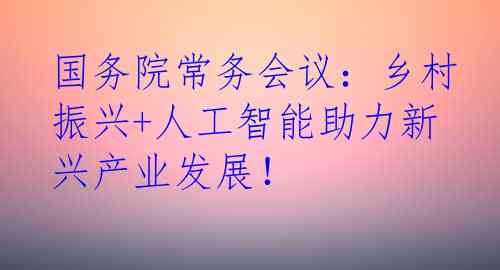 国务院常务会议：乡村振兴+人工智能助力新兴产业发展！