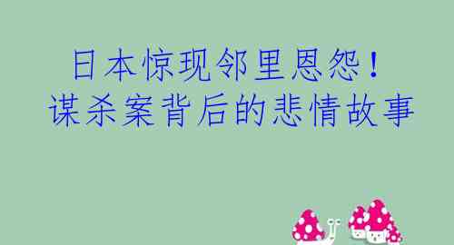  日本惊现邻里恩怨！谋杀案背后的悲情故事