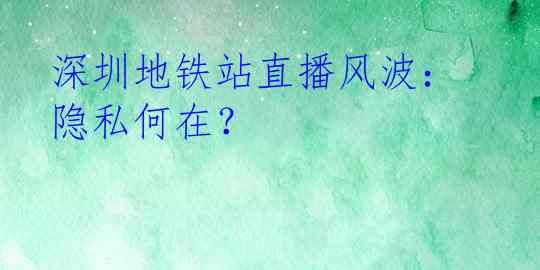 深圳地铁站直播风波：隐私何在？