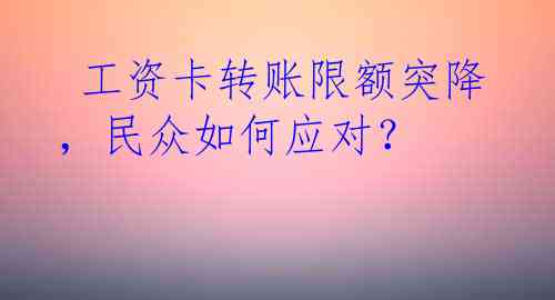  工资卡转账限额突降，民众如何应对？