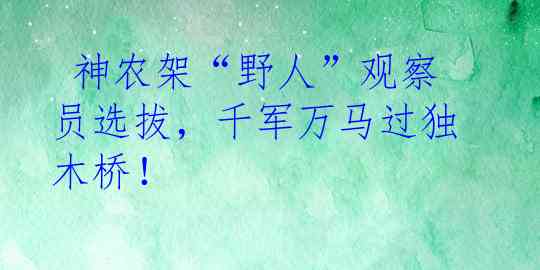  神农架“野人”观察员选拔，千军万马过独木桥！